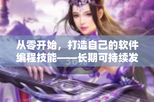 从零开始，打造自己的软件编程技能——长期可持续发展的学习方法