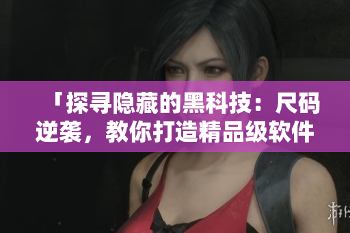 「探寻隐藏的黑科技：尺码逆袭，教你打造精品级软件」