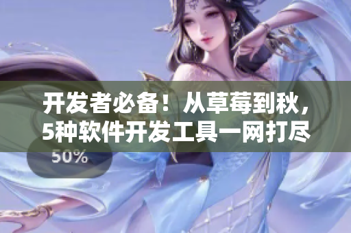 开发者必备！从草莓到秋，5种软件开发工具一网打尽