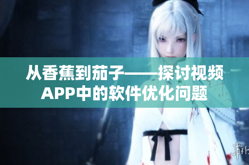 从香蕉到茄子——探讨视频APP中的软件优化问题