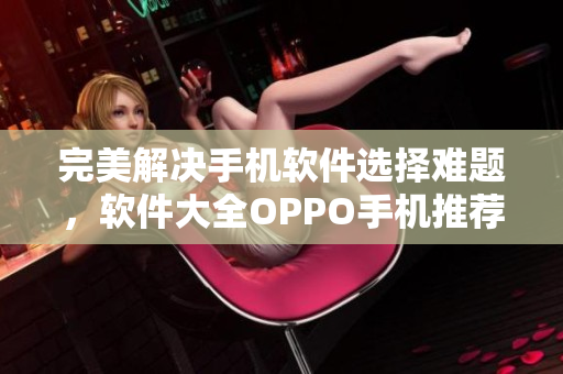 完美解决手机软件选择难题，软件大全OPPO手机推荐！