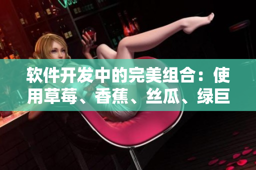 软件开发中的完美组合：使用草莓、香蕉、丝瓜、绿巨人和秋6提升开发效率