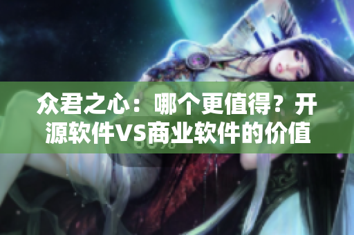 众君之心：哪个更值得？开源软件VS商业软件的价值对比