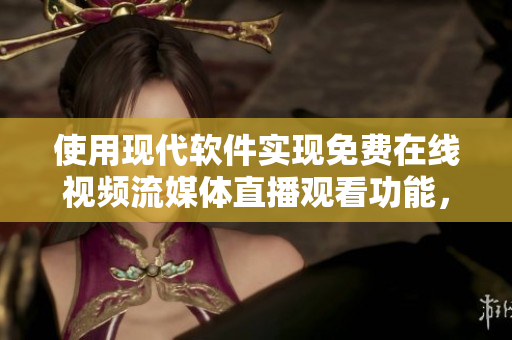 使用现代软件实现免费在线视频流媒体直播观看功能，观众数不受限制！