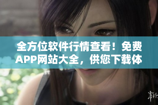 全方位软件行情查看！免费APP网站大全，供您下载体验！