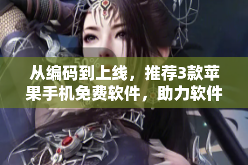 从编码到上线，推荐3款苹果手机免费软件，助力软件开发新手
