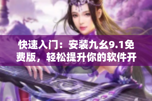 快速入门：安装九幺9.1免费版，轻松提升你的软件开发水平