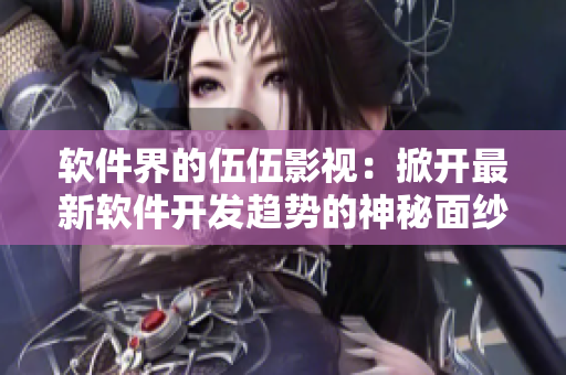 软件界的伍伍影视：掀开最新软件开发趋势的神秘面纱