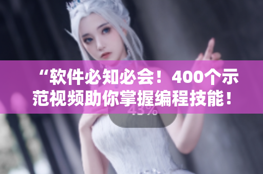 “软件必知必会！400个示范视频助你掌握编程技能！”