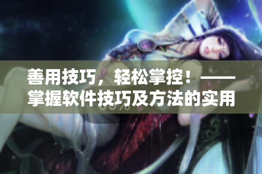 善用技巧，轻松掌控！——掌握软件技巧及方法的实用指南