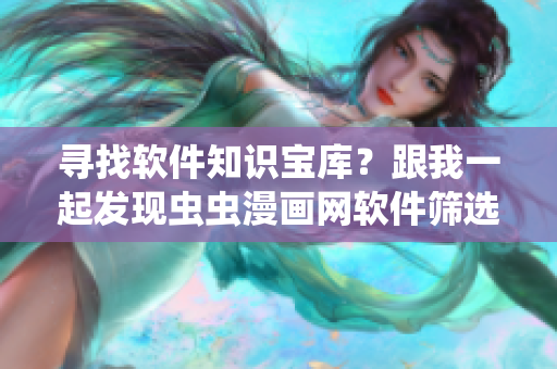 寻找软件知识宝库？跟我一起发现虫虫漫画网软件筛选漫画入口吧！