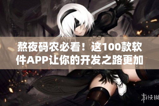 熬夜码农必看!这100款软件APP让你的开发之路更加高效 熬夜码农必看!这100款软件APP让你的开发之路更加高效