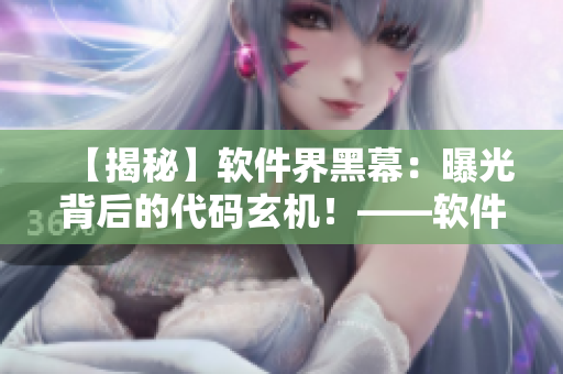 【揭秘】软件界黑幕：曝光背后的代码玄机！——软件黑料合集