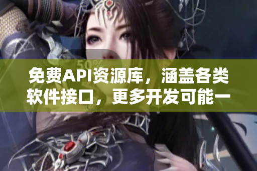 免费API资源库，涵盖各类软件接口，更多开发可能一触即达
