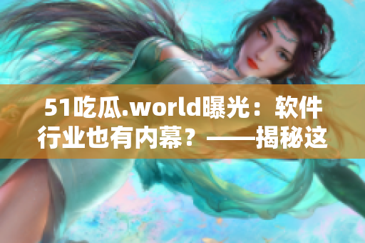 51吃瓜.world曝光：软件行业也有内幕？——揭秘这起事件的背后真相