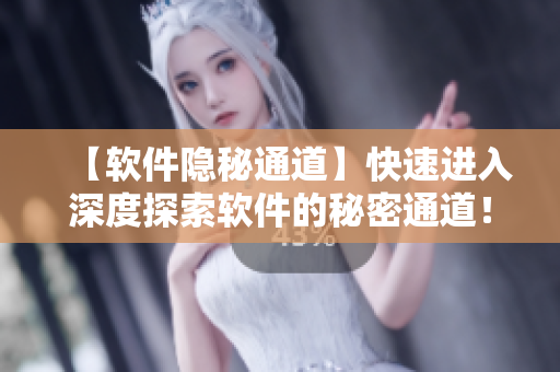 【软件隐秘通道】快速进入深度探索软件的秘密通道！