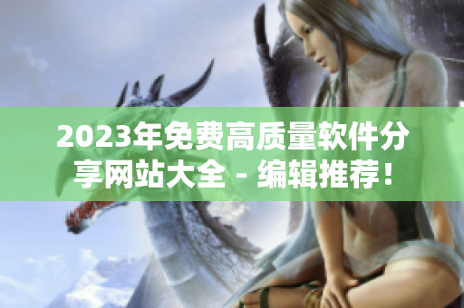 2023年免费高质量软件分享网站大全 - 编辑推荐！