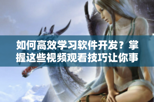 如何高效学习软件开发？掌握这些视频观看技巧让你事半功倍！