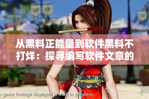 从黑料正能量到软件黑料不打烊：探寻编写软件文章的专业技巧与实践建议