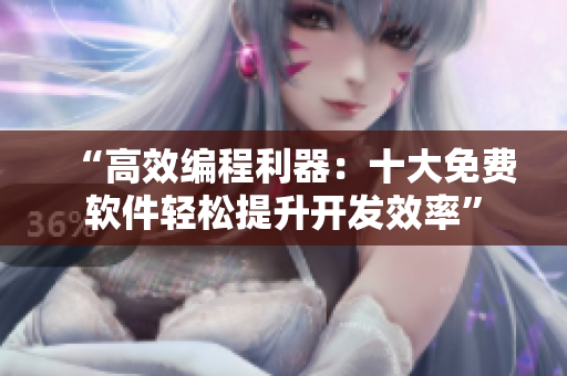 “高效编程利器：十大免费软件轻松提升开发效率”