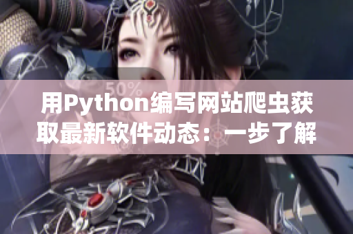 用Python编写网站爬虫获取最新软件动态：一步了解软件行业大事！