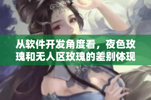 从软件开发角度看，夜色玫瑰和无人区玫瑰的差别体现在何处？