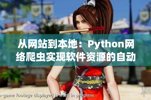 从网站到本地：Python网络爬虫实现软件资源的自动下载