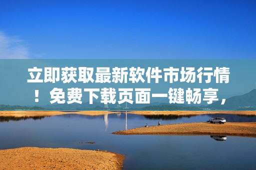 立即获取最新软件市场行情！免费下载页面一键畅享，轻松把握盈亏变化趋势