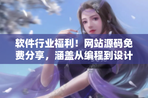 软件行业福利！网站源码免费分享，涵盖从编程到设计的全方位教程！