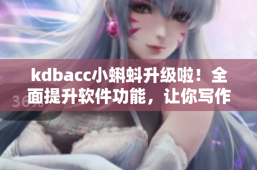 kdbacc小蝌蚪升级啦！全面提升软件功能，让你写作像鱼得水