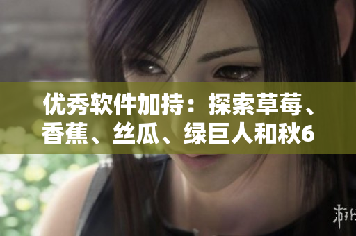 优秀软件加持：探索草莓、香蕉、丝瓜、绿巨人和秋6款编程语言的特点与应用