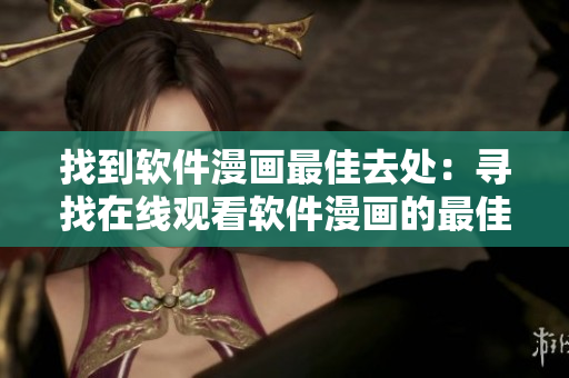 找到软件漫画最佳去处：寻找在线观看软件漫画的最佳途径