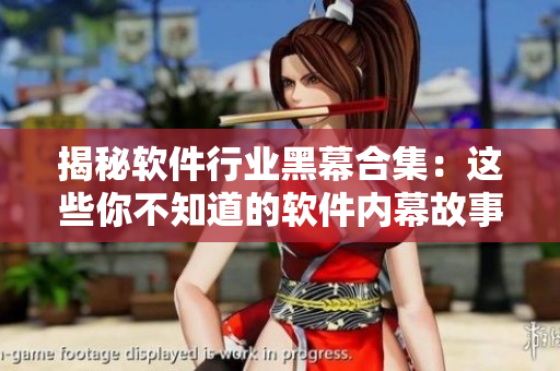 揭秘软件行业黑幕合集：这些你不知道的软件内幕故事