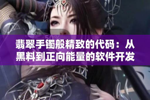 翡翠手镯般精致的代码：从黑料到正向能量的软件开发策略