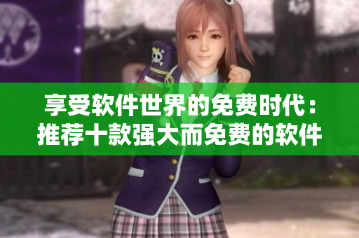 享受软件世界的免费时代：推荐十款强大而免费的软件