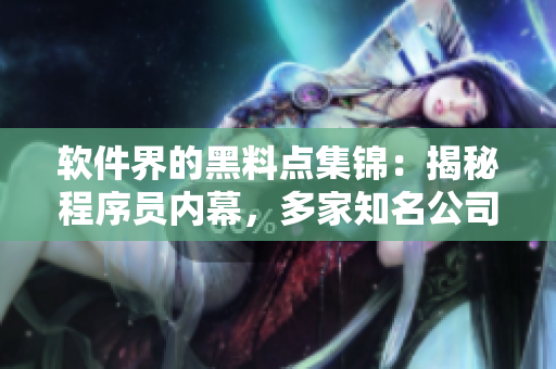 软件界的黑料点集锦：揭秘程序员内幕，多家知名公司遭曝！