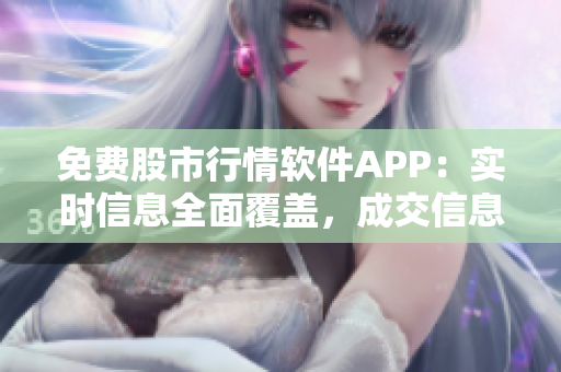 免费股市行情软件APP：实时信息全面覆盖，成交信息一览无余