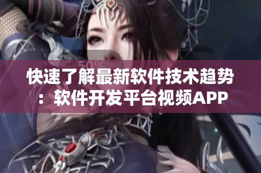 快速了解最新软件技术趋势：软件开发平台视频APP