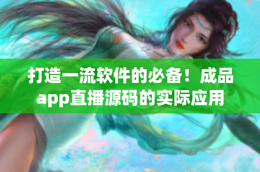 打造一流软件的必备！成品app直播源码的实际应用