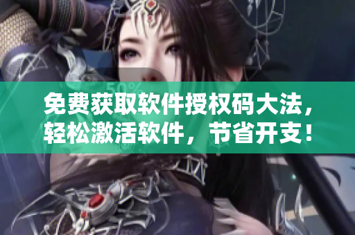 免费获取软件授权码大法，轻松激活软件，节省开支！
