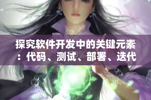 探究软件开发中的关键元素:代码、测试、部署、迭代与优化 探究软件开发中的关键元素:代码、测试、部署、迭代与优化