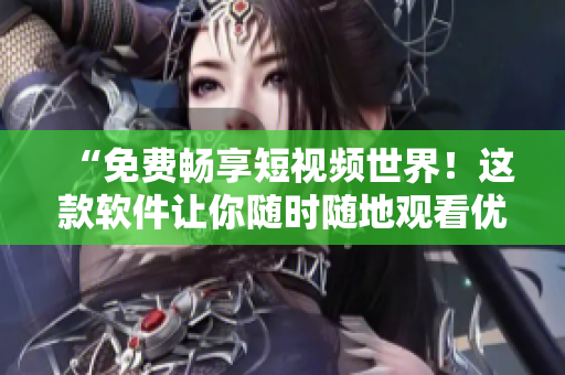 “免费畅享短视频世界！这款软件让你随时随地观看优质影片！”