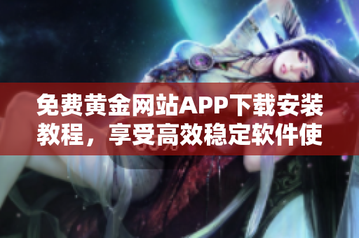 免费黄金网站APP下载安装教程，享受高效稳定软件使用体验