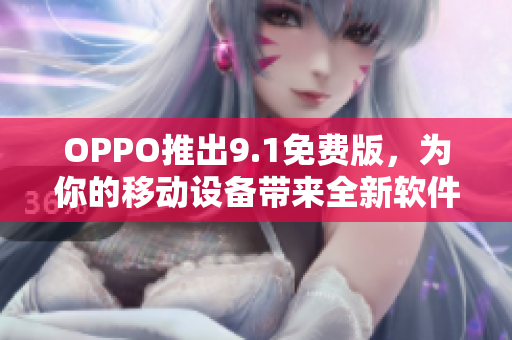 OPPO推出9.1免费版,为你的移动设备带来全新软件体验 OPPO推出9.1免费版,为你的移动设备带来全新软件体验