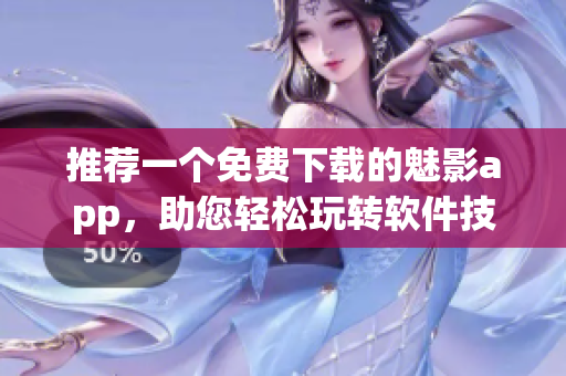 推荐一个免费下载的魅影app，助您轻松玩转软件技巧！