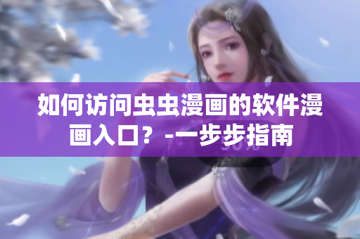 如何访问虫虫漫画的软件漫画入口？-一步步指南