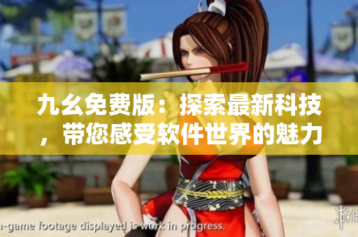九幺免费版：探索最新科技，带您感受软件世界的魅力