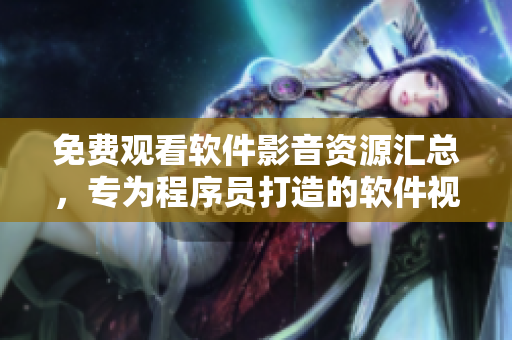 免费观看软件影音资源汇总，专为程序员打造的软件视频大全