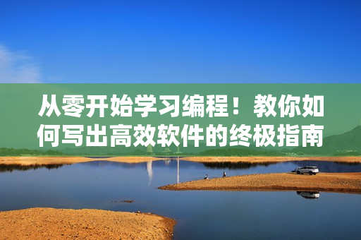 从零开始学习编程！教你如何写出高效软件的终极指南