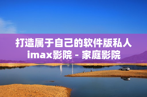 打造属于自己的软件版私人imax影院 - 家庭影院